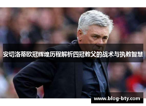安切洛蒂欧冠辉煌历程解析四冠教父的战术与执教智慧