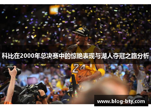 科比在2000年总决赛中的惊艳表现与湖人夺冠之路分析