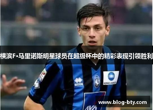 横滨F·马里诺斯明星球员在超级杯中的精彩表现引领胜利 横滨F·马里诺斯明星球员在超级杯中的精彩表现引领胜利