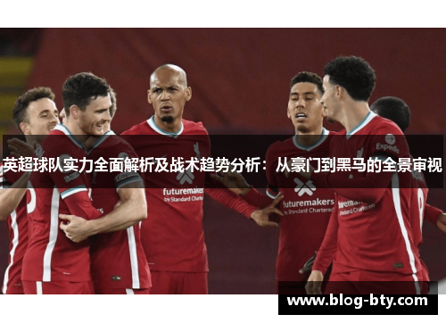 英超球队实力全面解析及战术趋势分析：从豪门到黑马的全景审视