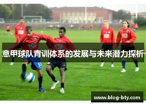 意甲球队青训体系的发展与未来潜力探析
