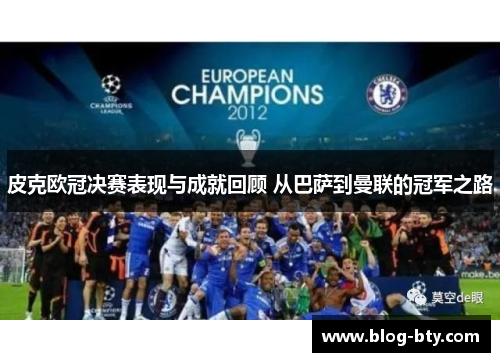 皮克欧冠决赛表现与成就回顾 从巴萨到曼联的冠军之路