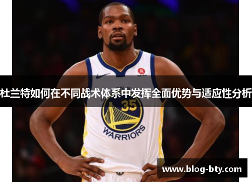 杜兰特如何在不同战术体系中发挥全面优势与适应性分析