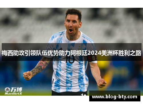 梅西助攻引领队伍优势助力阿根廷2024美洲杯胜利之路
