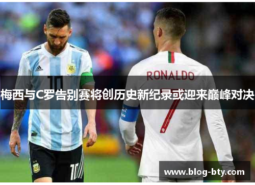 梅西与C罗告别赛将创历史新纪录或迎来巅峰对决 梅西与C罗告别赛将创历史新纪录或迎来巅峰对决
