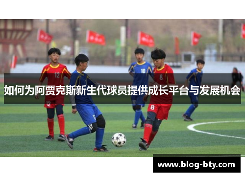 如何为阿贾克斯新生代球员提供成长平台与发展机会