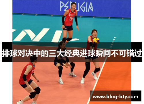 排球对决中的三大经典进球瞬间不可错过