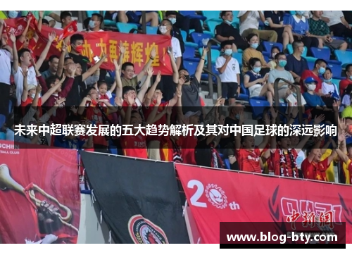 未来中超联赛发展的五大趋势解析及其对中国足球的深远影响