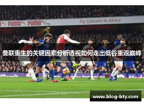 曼联重生的关键因素分析透视如何走出低谷重返巅峰 曼联重生的关键因素分析透视如何走出低谷重返巅峰