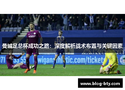 曼城足总杯成功之路：深度解析战术布置与关键因素