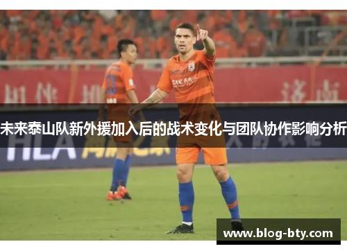 未来泰山队新外援加入后的战术变化与团队协作影响分析