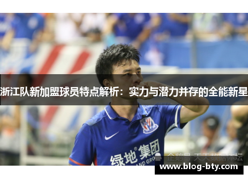 浙江队新加盟球员特点解析：实力与潜力并存的全能新星