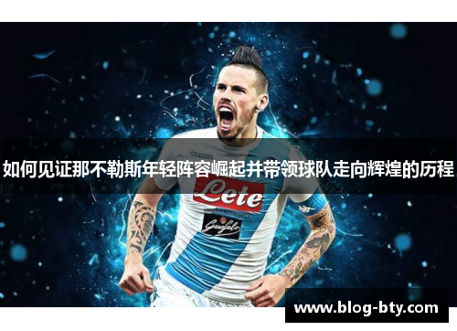 如何见证那不勒斯年轻阵容崛起并带领球队走向辉煌的历程