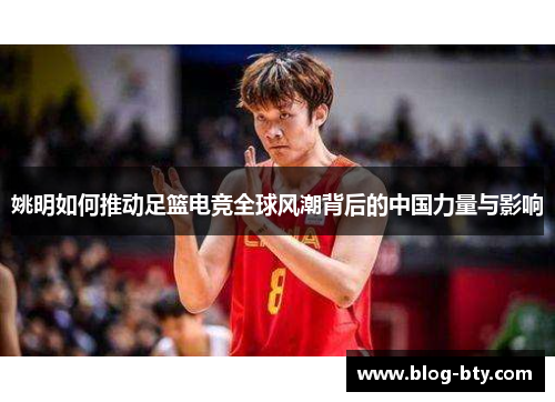 姚明如何推动足篮电竞全球风潮背后的中国力量与影响