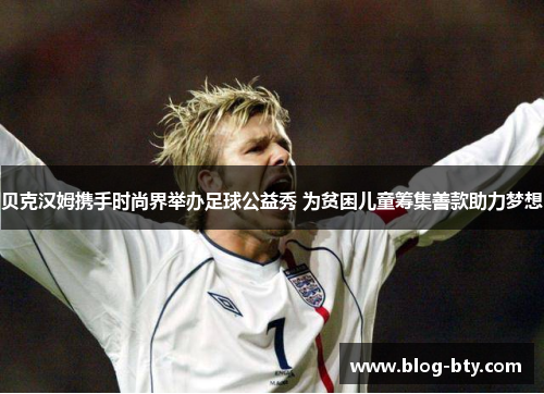 贝克汉姆携手时尚界举办足球公益秀 为贫困儿童筹集善款助力梦想
