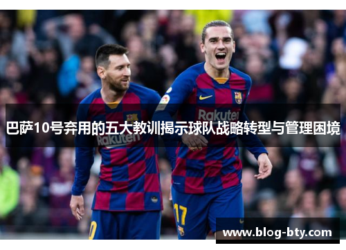 巴萨10号弃用的五大教训揭示球队战略转型与管理困境