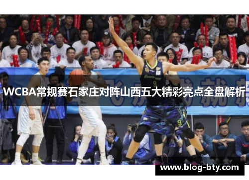 WCBA常规赛石家庄对阵山西五大精彩亮点全盘解析