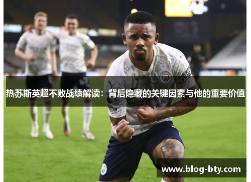 热苏斯英超不败战绩解读：背后隐藏的关键因素与他的重要价值
