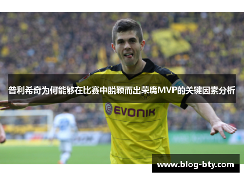普利希奇为何能够在比赛中脱颖而出荣膺MVP的关键因素分析