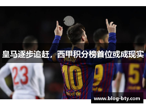 皇马逐步追赶，西甲积分榜首位或成现实