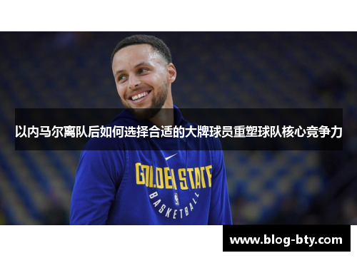 以内马尔离队后如何选择合适的大牌球员重塑球队核心竞争力
