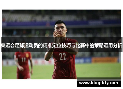 奥运会足球运动员的精准定位技巧与比赛中的策略运用分析