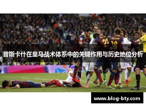普斯卡什在皇马战术体系中的关键作用与历史地位分析