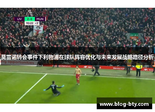 莫雷诺转会事件下利物浦在球队阵容优化与未来发展战略路径分析