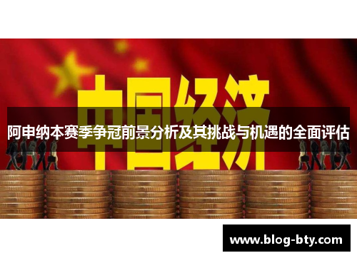 阿申纳本赛季争冠前景分析及其挑战与机遇的全面评估