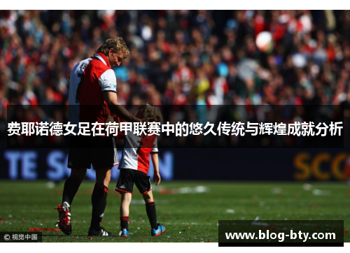 费耶诺德女足在荷甲联赛中的悠久传统与辉煌成就分析