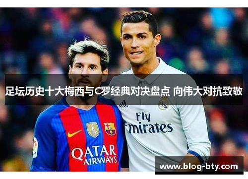 足坛历史十大梅西与C罗经典对决盘点 向伟大对抗致敬