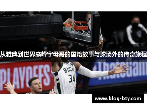 从雅典到世界巅峰字母哥的国籍故事与球场外的传奇旅程