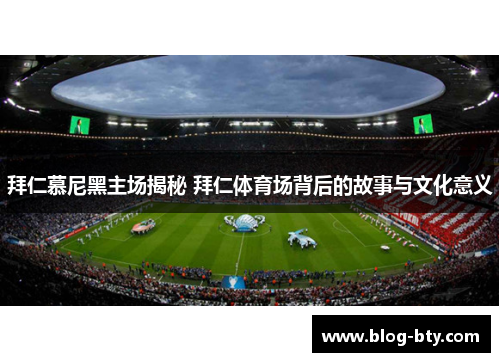 拜仁慕尼黑主场揭秘 拜仁体育场背后的故事与文化意义