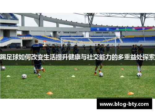 踢足球如何改变生活提升健康与社交能力的多重益处探索