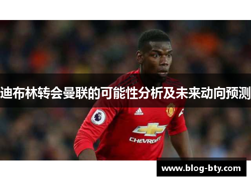 迪布林转会曼联的可能性分析及未来动向预测