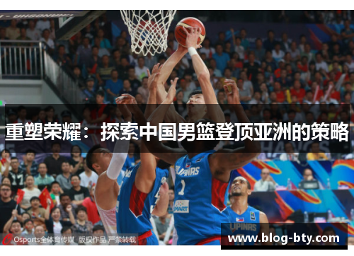 重塑荣耀：探索中国男篮登顶亚洲的策略