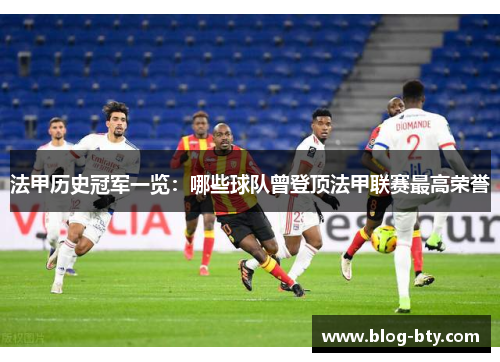 法甲历史冠军一览：哪些球队曾登顶法甲联赛最高荣誉