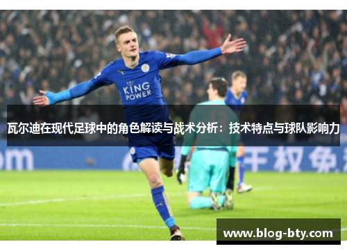 瓦尔迪在现代足球中的角色解读与战术分析：技术特点与球队影响力