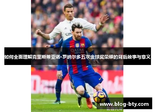 如何全面理解克里斯蒂亚诺·罗纳尔多五次金球奖荣耀的背后故事与意义